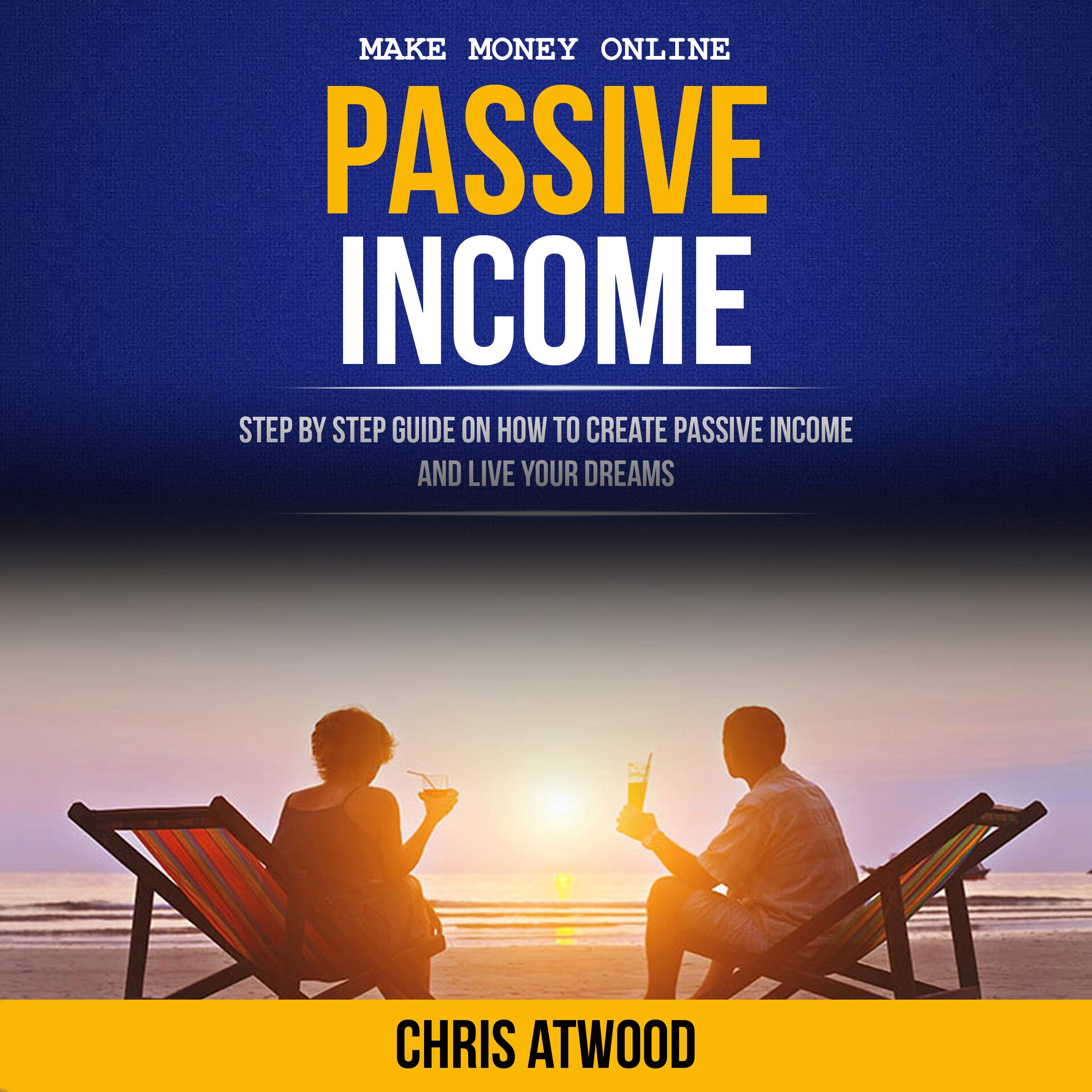 Cover art for Passive Income: Step by Step Guide on How to Create Passive Income and Live Your Dreams