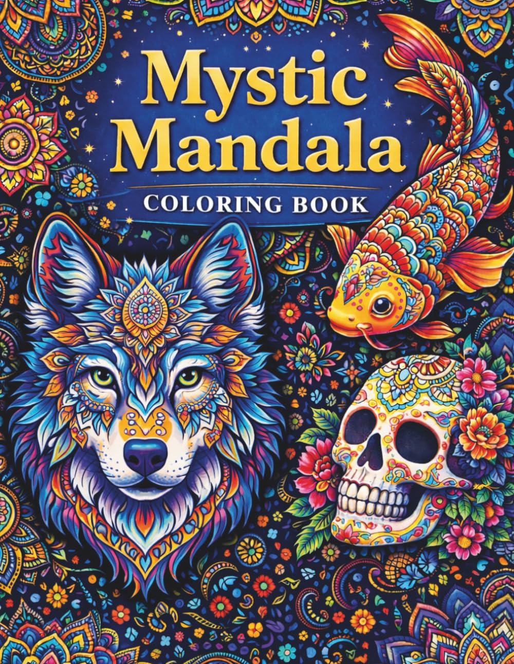 Mystic Mandala Coloring Book: Intricate Wolf, Koi Fish, Skull & Floral Mandala Designs for Relaxation, Stress Relief and Creative Coloring for Adults & Teens