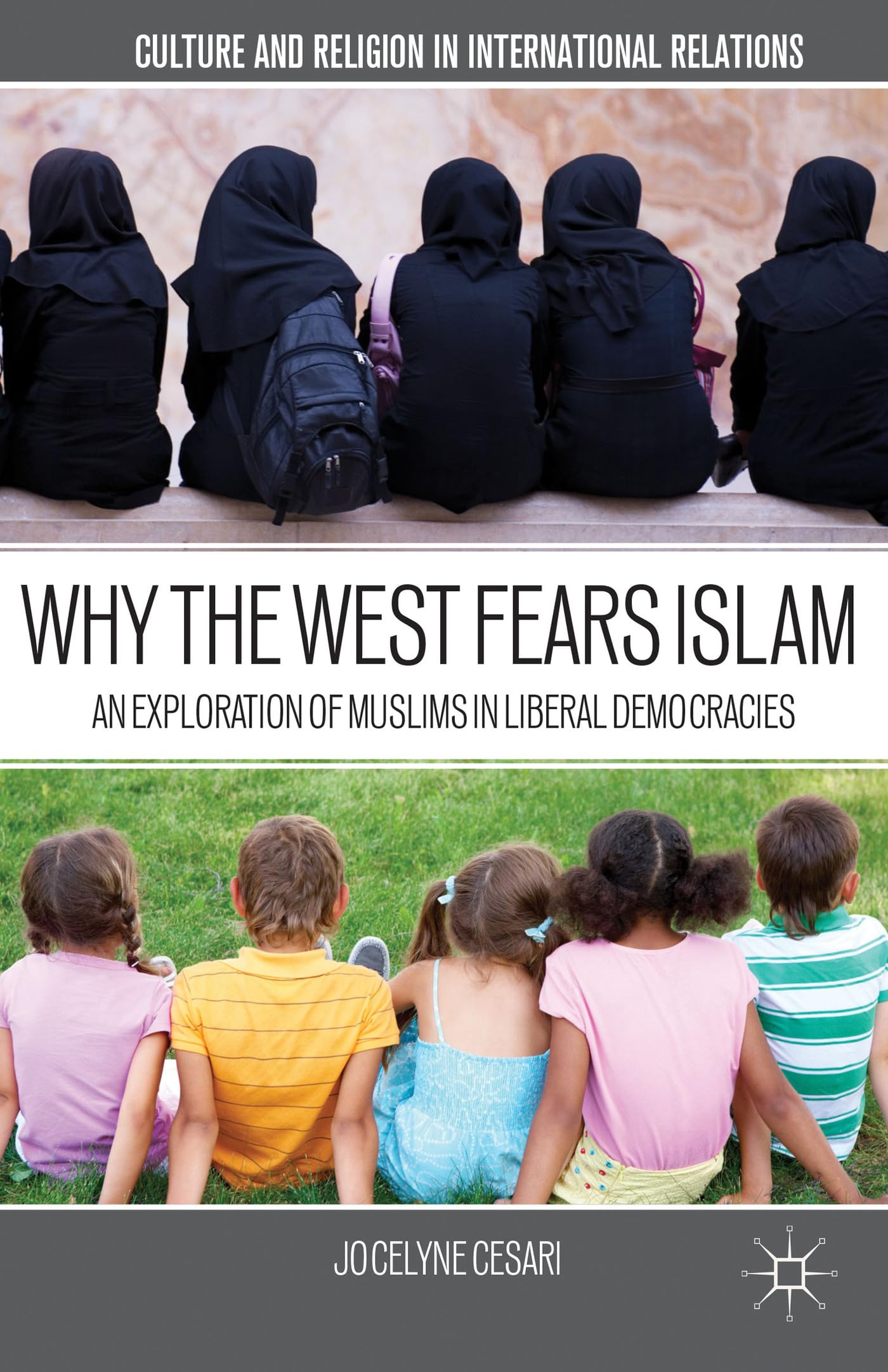 Why the West Fears Islam: An Exploration of Muslims in Liberal Democracies (Culture and Religion in International Relations)