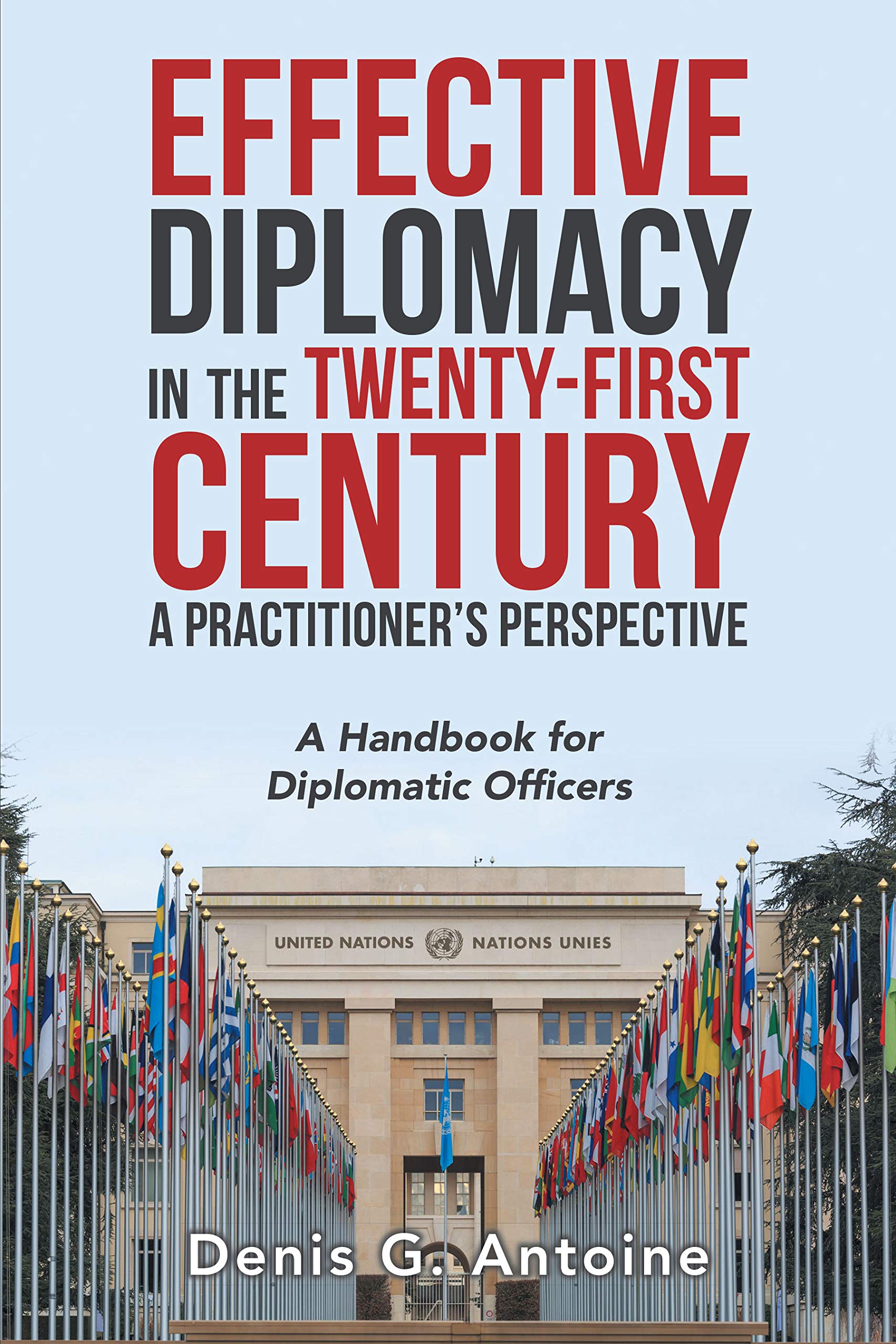 EFFECTIVE DIPLOMACY IN THE TWENTY-FIRST CENTURY A Practitioner?s Perspective: A Handbook for Diplomatic Officers