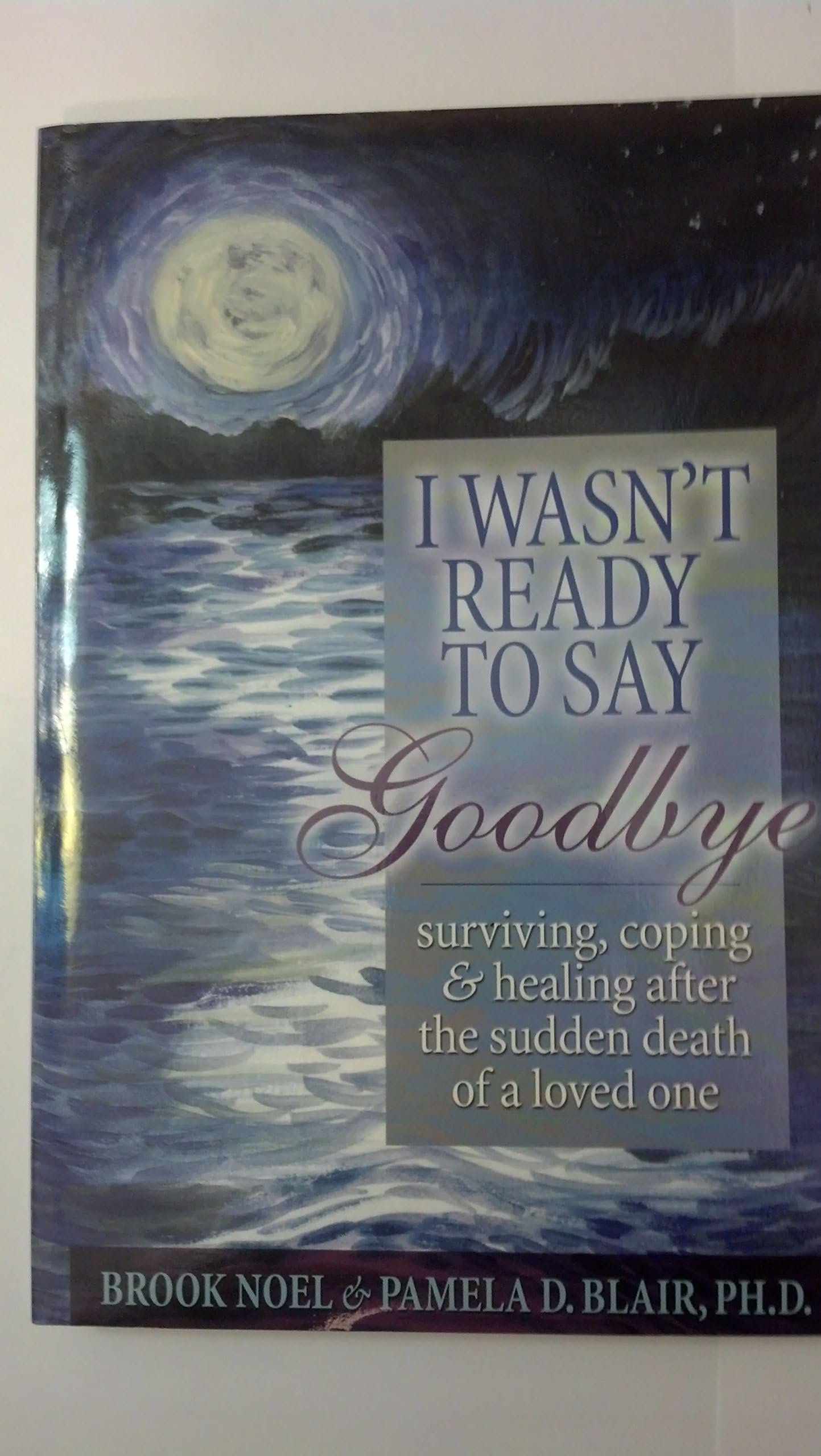 I Wasn't Ready to Say Goodbye: Surviving, Coping and Healing After the Sudden Death of a Loved One
