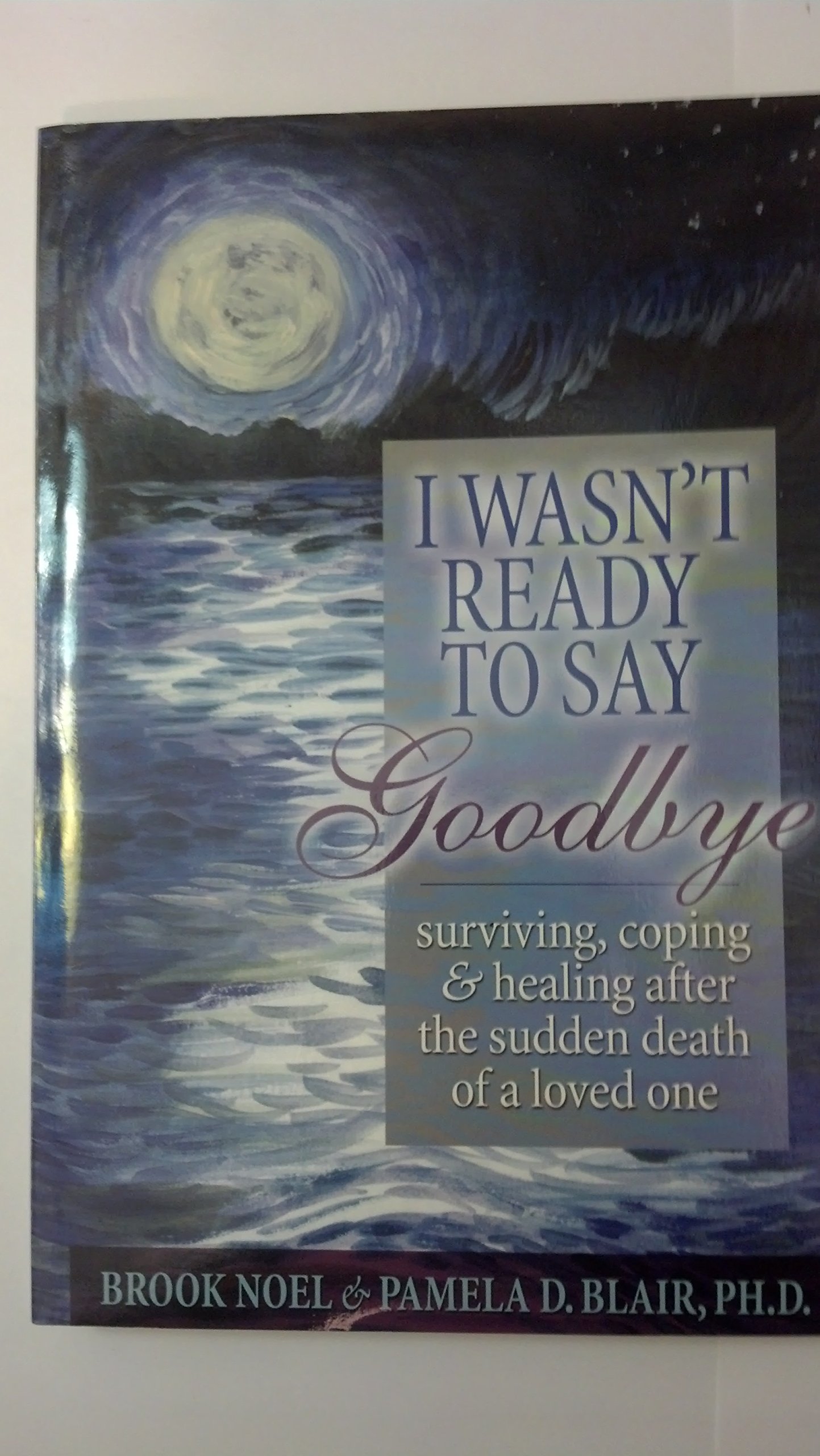 I Wasn't Ready to Say Goodbye: Surviving, Coping and Healing After the Sudden Death of a Loved One