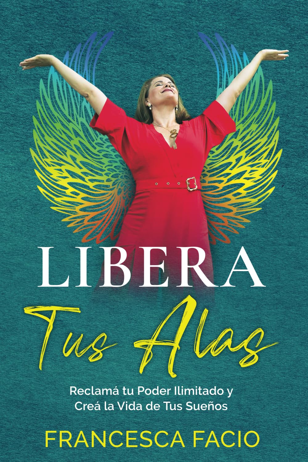 Libera Tus Alas: Reclamá tu Poder Ilimitado y Creá la Vida de Tus Sueños (Spanish Edition)
