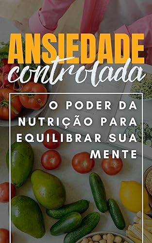 Ansiedade Controlada : O Poder da Nutrição para Equilibrar a Mente (Ansiedade Zero Livro 4)