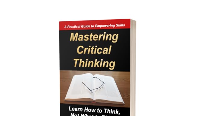 Mastering Critical Thinking: Learn How to Think, Not What to