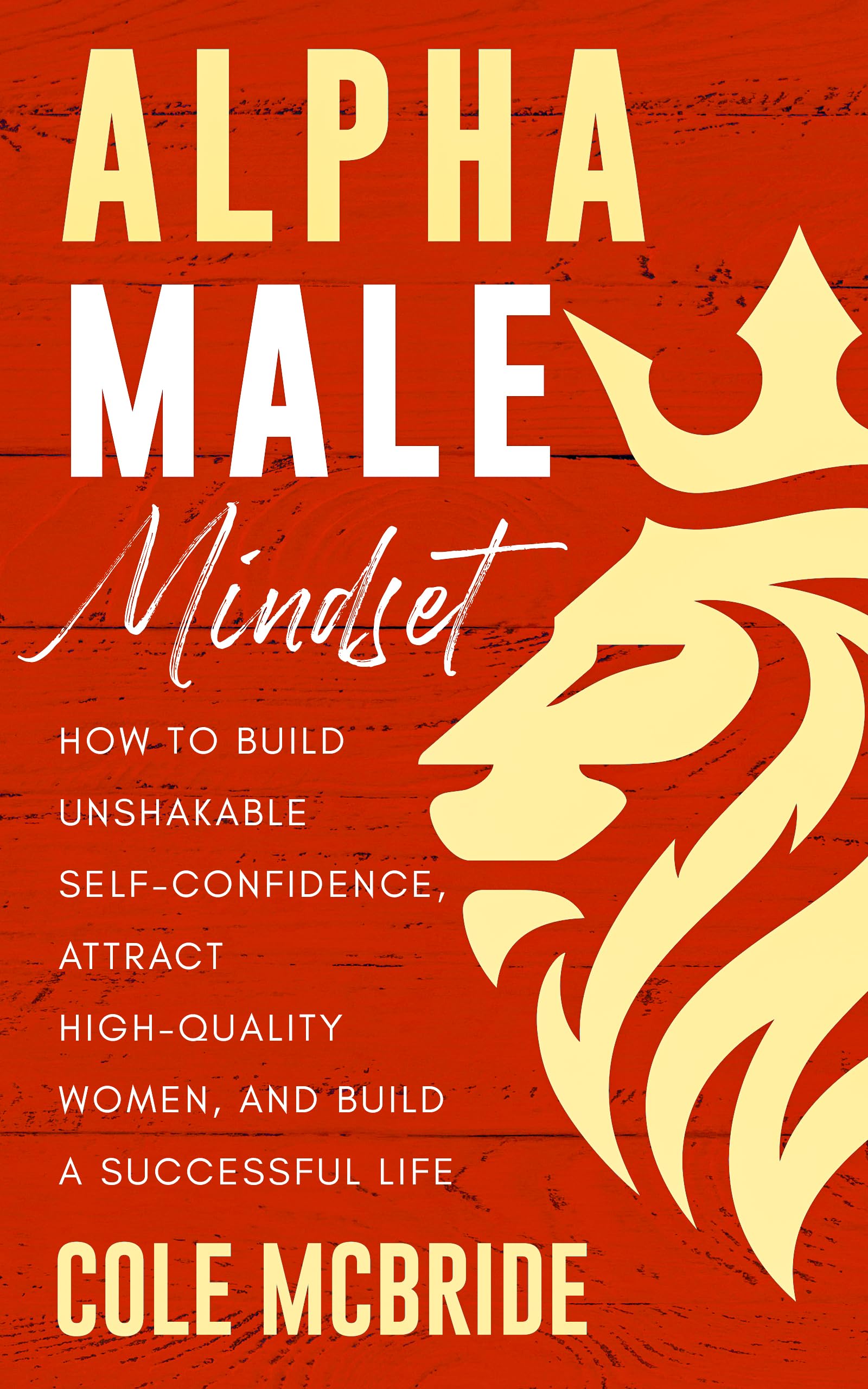 Alpha Male Mindset: How to Build Unshakable Self-Confidence, Attract High-Quality Women, and Build a Successful Life: 10 (Communication Skills)