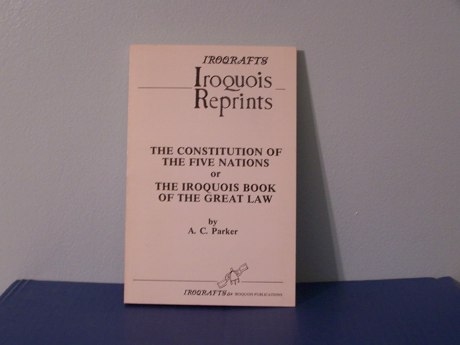 Iroqrafts; Iroquois Reprints; The Constitution of the Five Nations; or