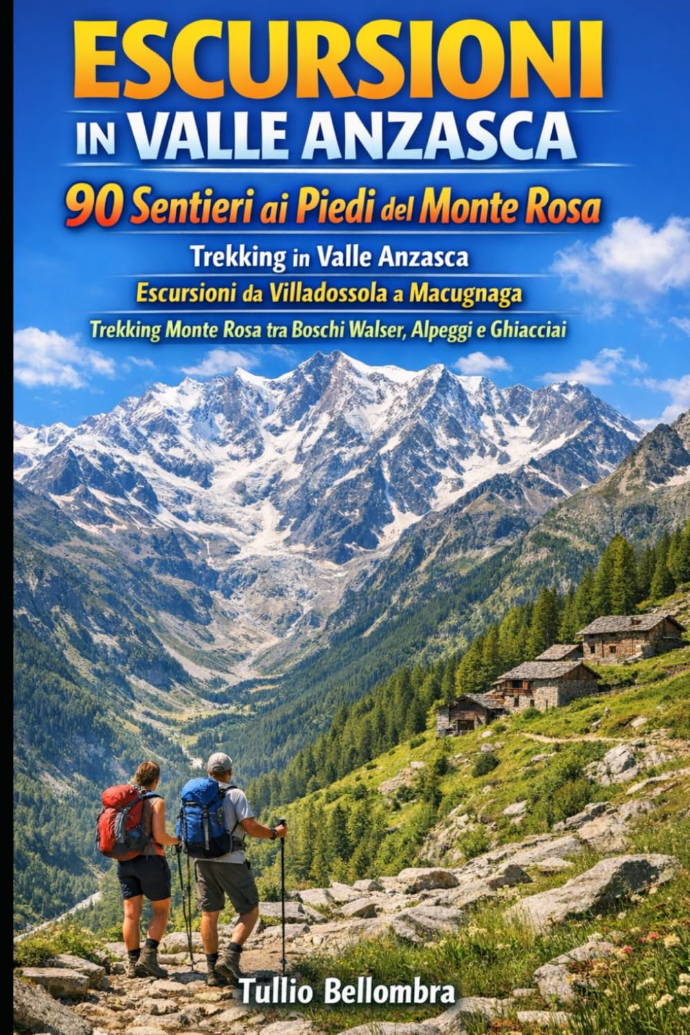 ESCURSIONI IN VALLE ANZASCA: 90 Sentieri ai Piedi del Monte Rosa: Trekking in Valle Anzasca: Escursioni da Villadossola a Macugnaga, Trekking Monte Rosa tra Boschi Walser, Alpeggi e Ghiacciai