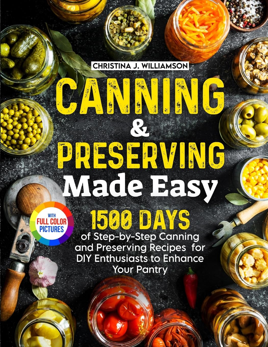 Canning & Preserving Made Easy: 1500 Days of Step-by-Step Canning and Preserving Recipes for DIY Enthusiasts to Enhance Your Pantry｜Full Color Edition