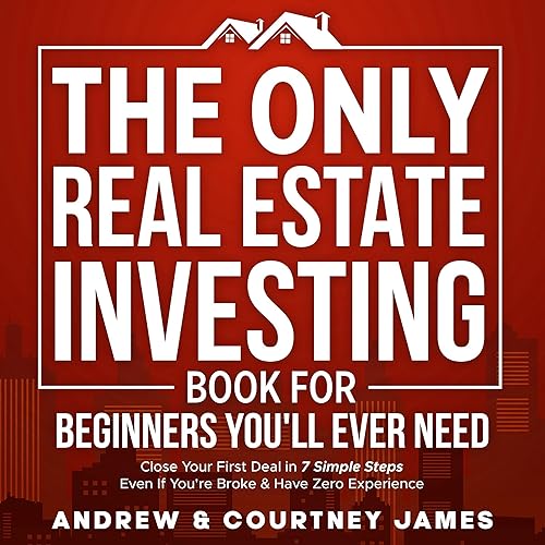 The Only Real Estate Investing Book for Beginners You'll Ever Need: Close Your First Deal in 7 Simple Steps Even If You're Broke &amp; Have Zero Experience (Start a Business 1)