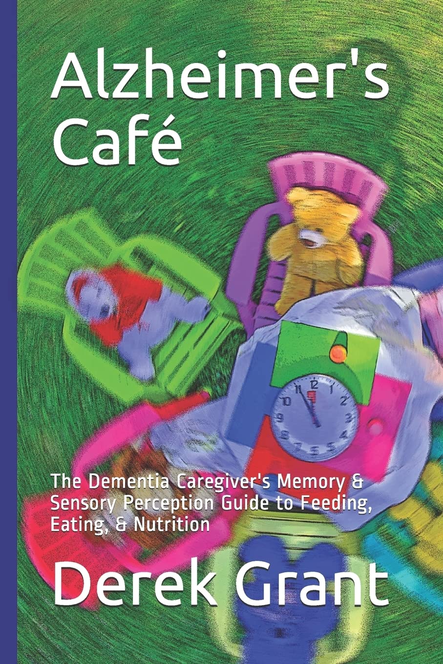 Alzheimer's Café: The Dementia Caregiver's Memory & Sensory Perception Guide to Feeding, Eating, & Nutrition