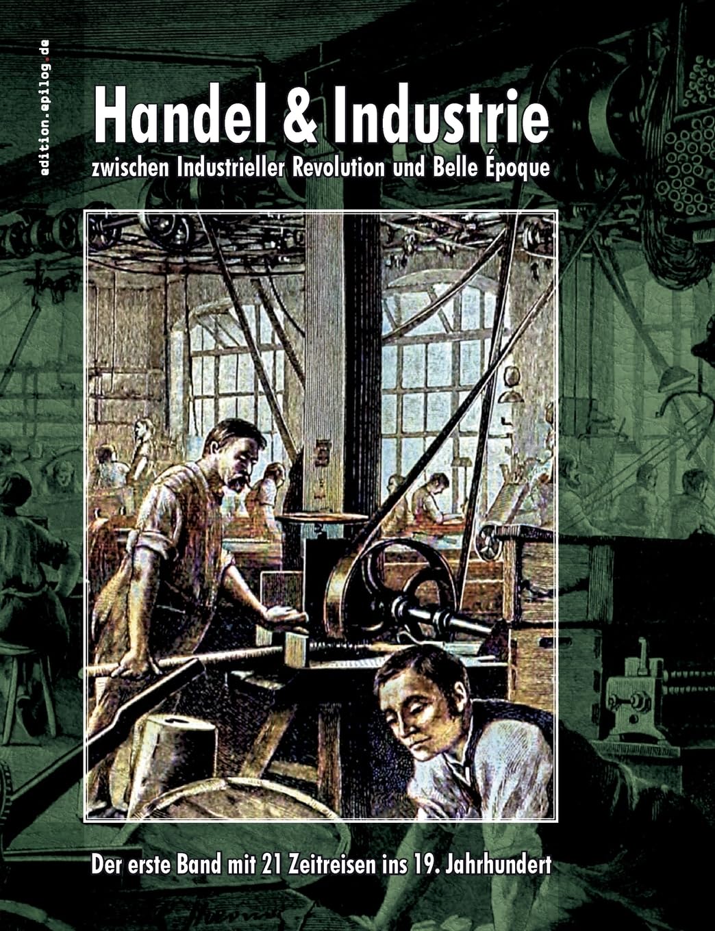 Handel & Industrie zwischen Industrieller Revolution und Belle Époque: Der erste Band mit 21 Zeitreisen ins 19. Jahrhundert