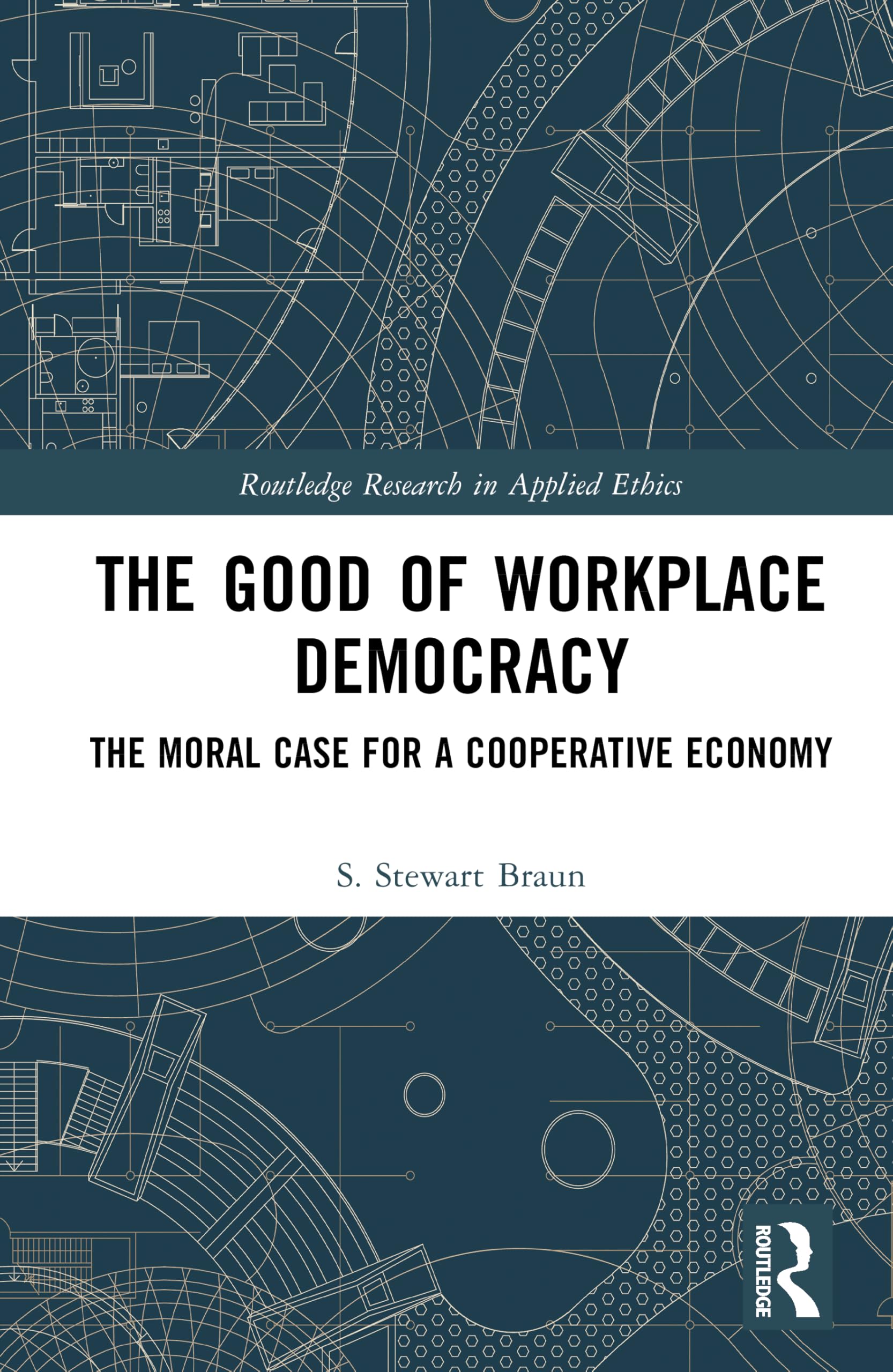 The Good of Workplace Democracy: The Moral Case for a Cooperative Economy (Routledge Research in Applied Ethics)