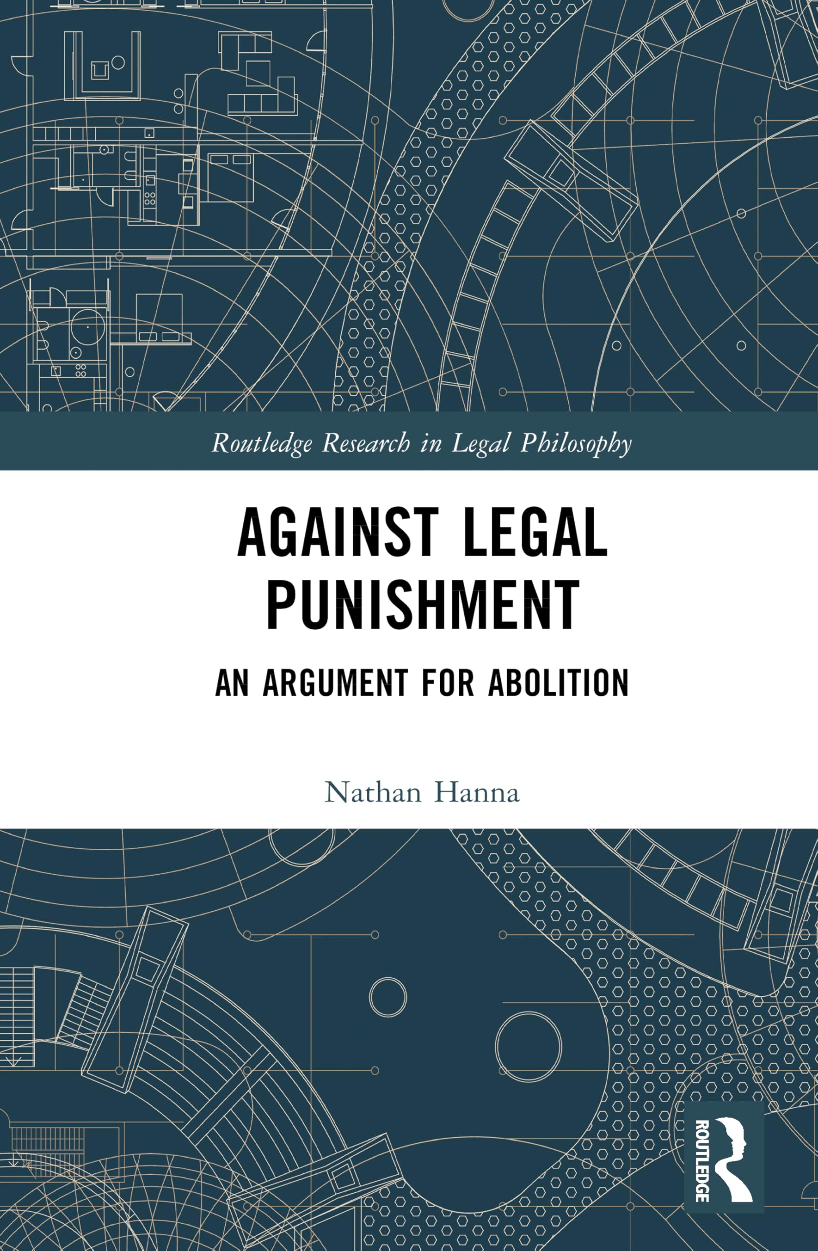 Against Legal Punishment: An Argument for Abolition (Routledge Research in Legal Philosophy)