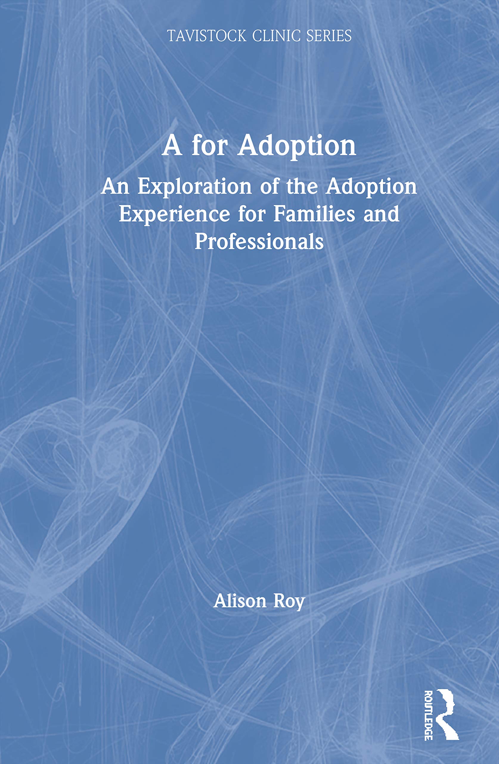 A for Adoption: An Exploration of the Adoption Experience for Families and Professionals (Tavistock Clinic Series)
