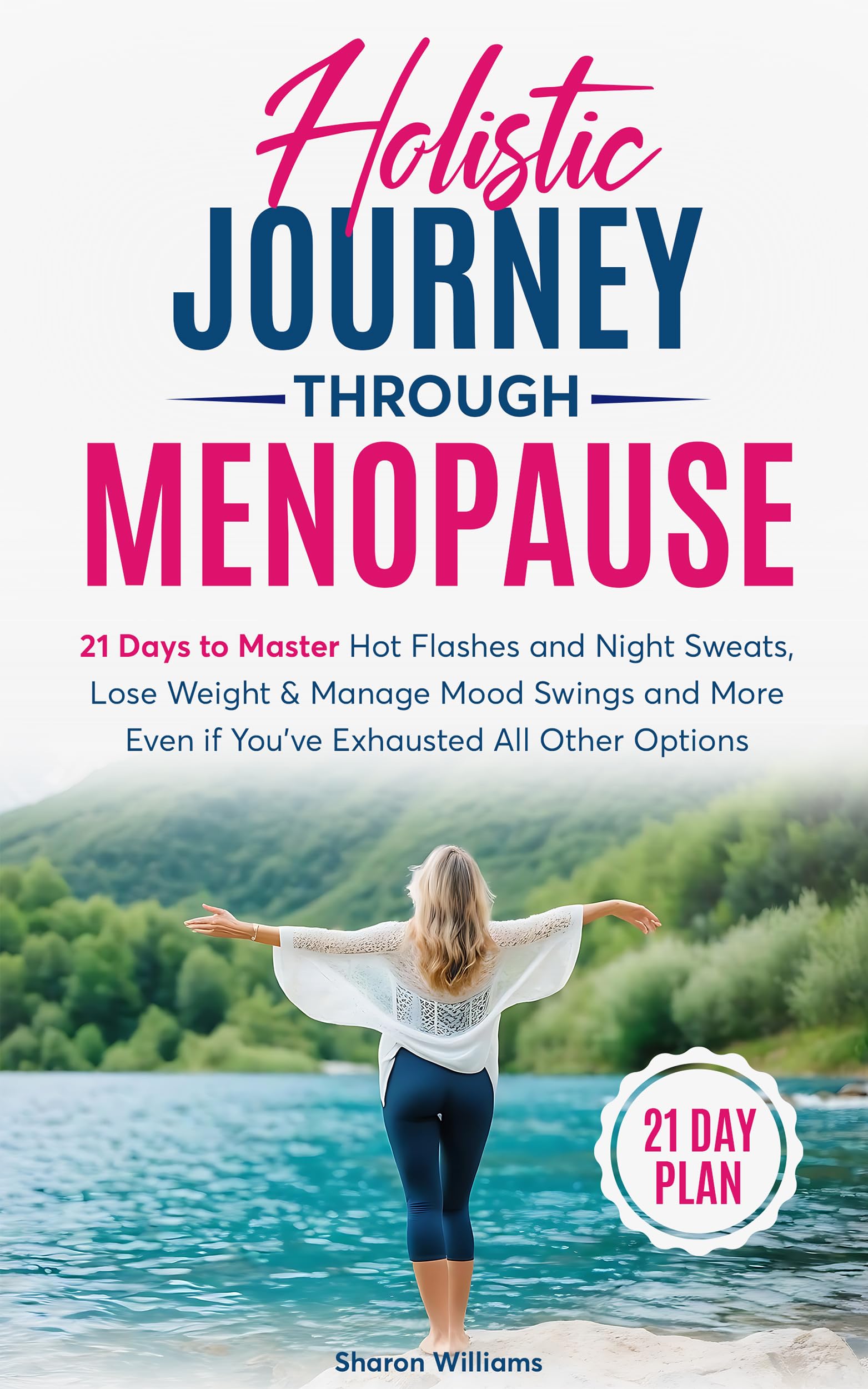Holistic Journey through Menopause : 21 Days to Master Hot Flashes and Night Sweats, Help Lose Weight and Manage Mood Swings and More, Even if You Have Exhausted All Other Options
