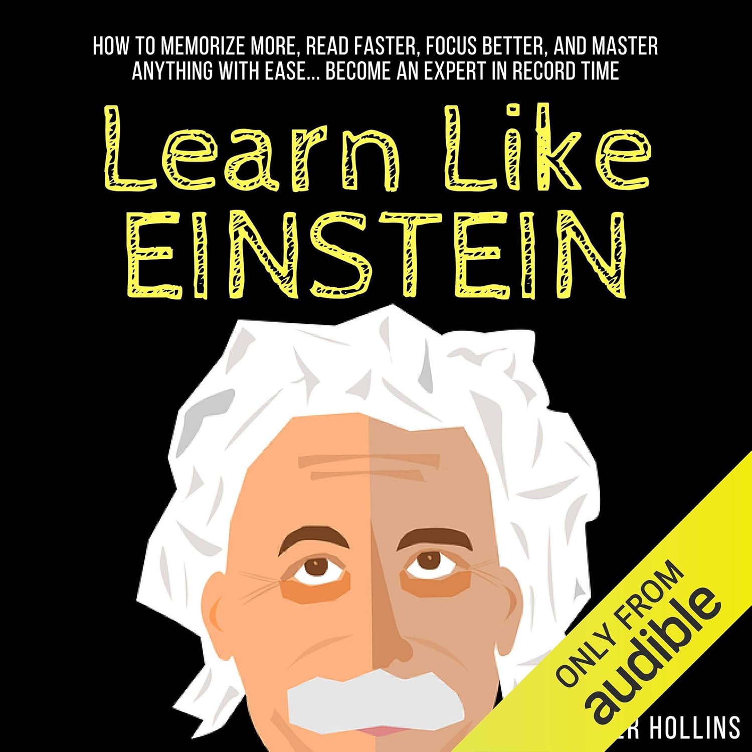 Learn Like Einstein: Memorize More, Read Faster, Focus Better, and Master Anything with Ease