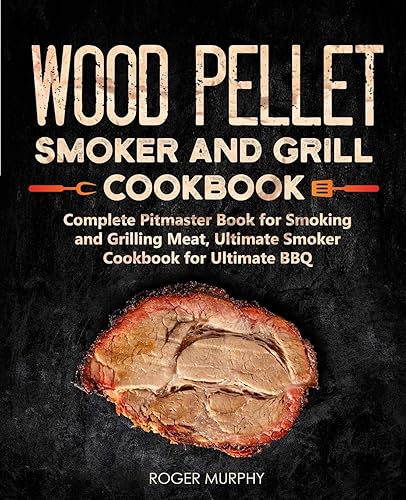 Wood Pellet Smoker and Grill Cookbook: Complete Pitmaster Book for Smoking and Grilling Meat, Ultimate Smoker Cookbook for Ultimate BBQ: Book 2