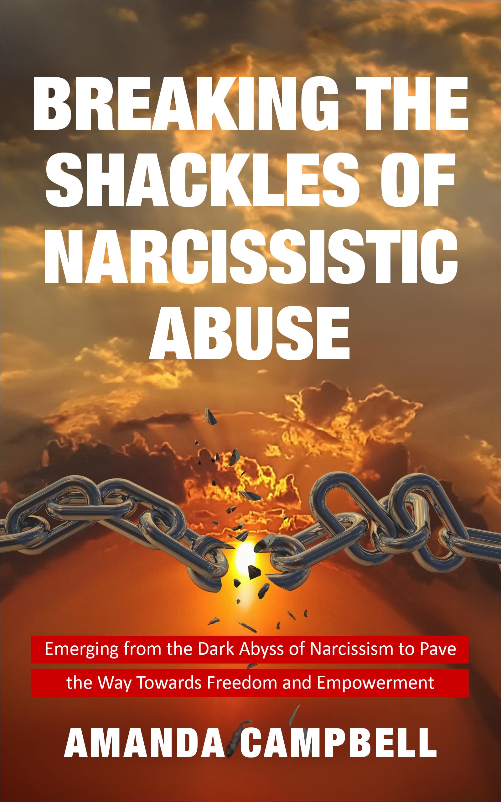 Breaking the Shackles of Narcissistic Abuse: Emerging from the Dark Abyss of Narcissism to Pave the Way Towards Freedom and Empowerment