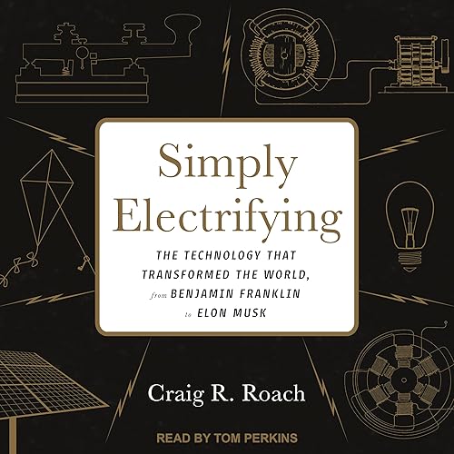Simply Electrifying: The Technology That Transformed the World, from Benjamin Franklin to Elon Musk