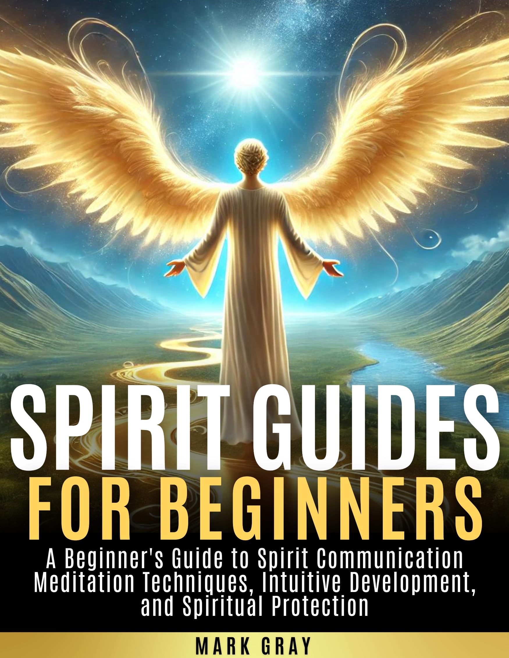 SPIRIT GUIDES FOR BEGINNERS: A Beginner's Guide to Spirit Communication Meditation Techniques, Intuitive Development, and Spiritual Protection