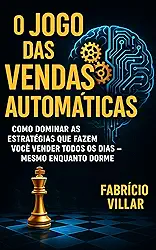 O Jogo das Vendas Automáticas: Como dominar as estratégias que fazem você vender todos os dias — mesmo enquanto dorme