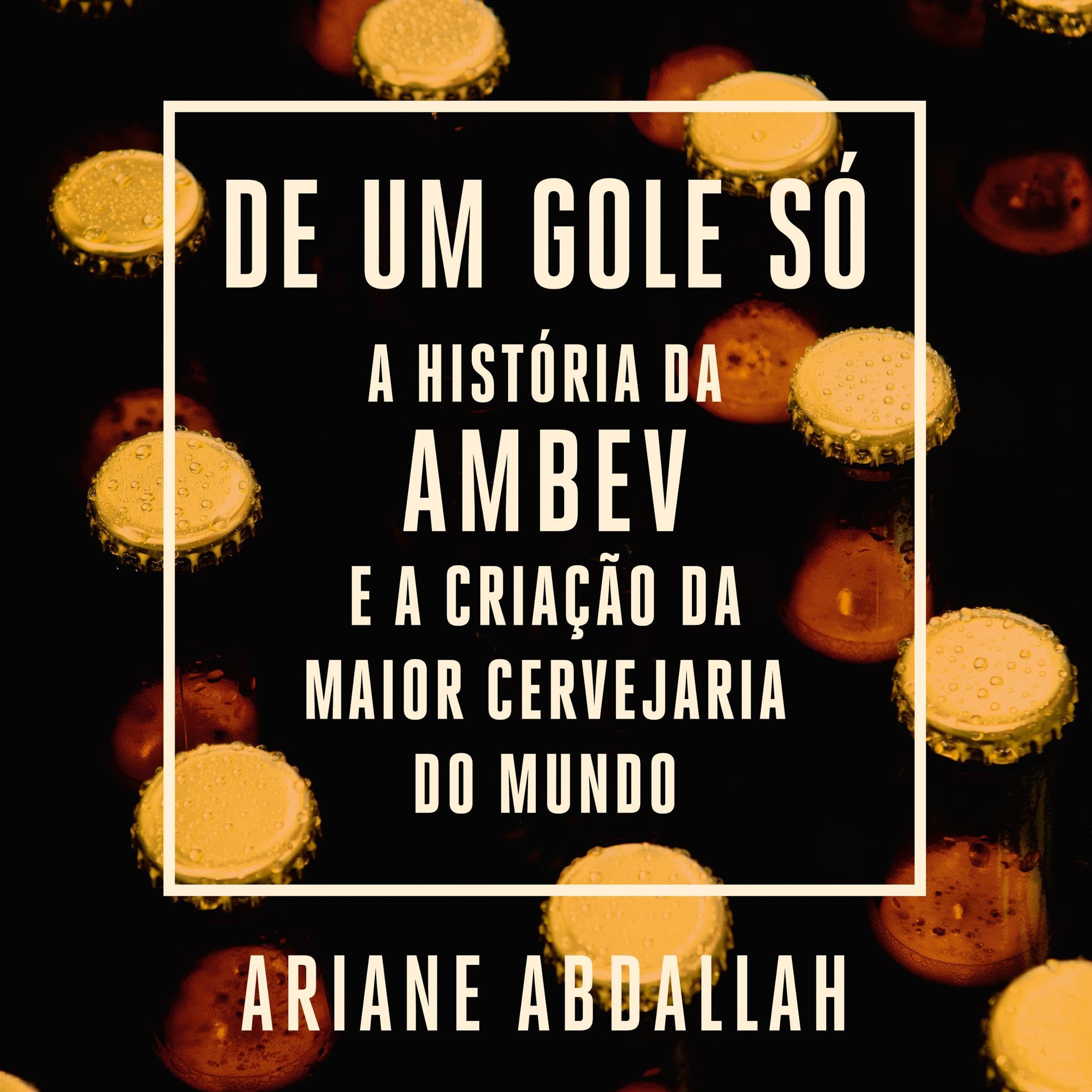 De um gole só [In One Sip]: A história da Ambev e a criação da maior cervejaria do mundo [The History of Ambev and the Creation of the Largest Brewery in the World]