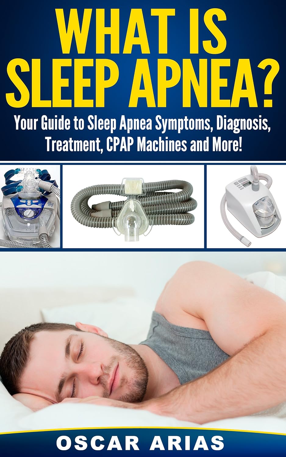 What is Sleep Apnea?: Your Guide to Sleep Apnea Symptoms, Diagnosis, Treatment, CPAP Machines and More!