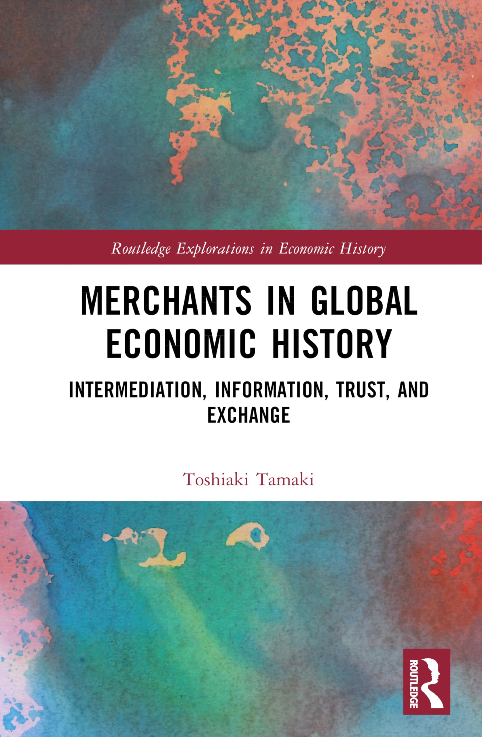 Merchants in Global Economic History: Intermediation, Information, Trust, and Exchange (Routledge Explorations in Economic History)