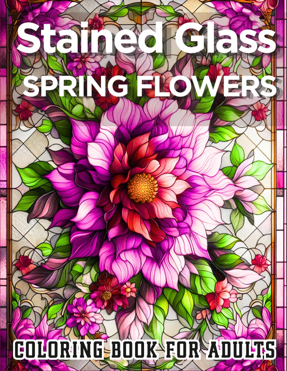 Stained Glass Spring Flowers: 50 Beautiful Floral Designs for Adults, Relaxing Spring Blossoms in Intricate Stained Glass Style for Stress Relief (Stained Glass Coloring Collection)
