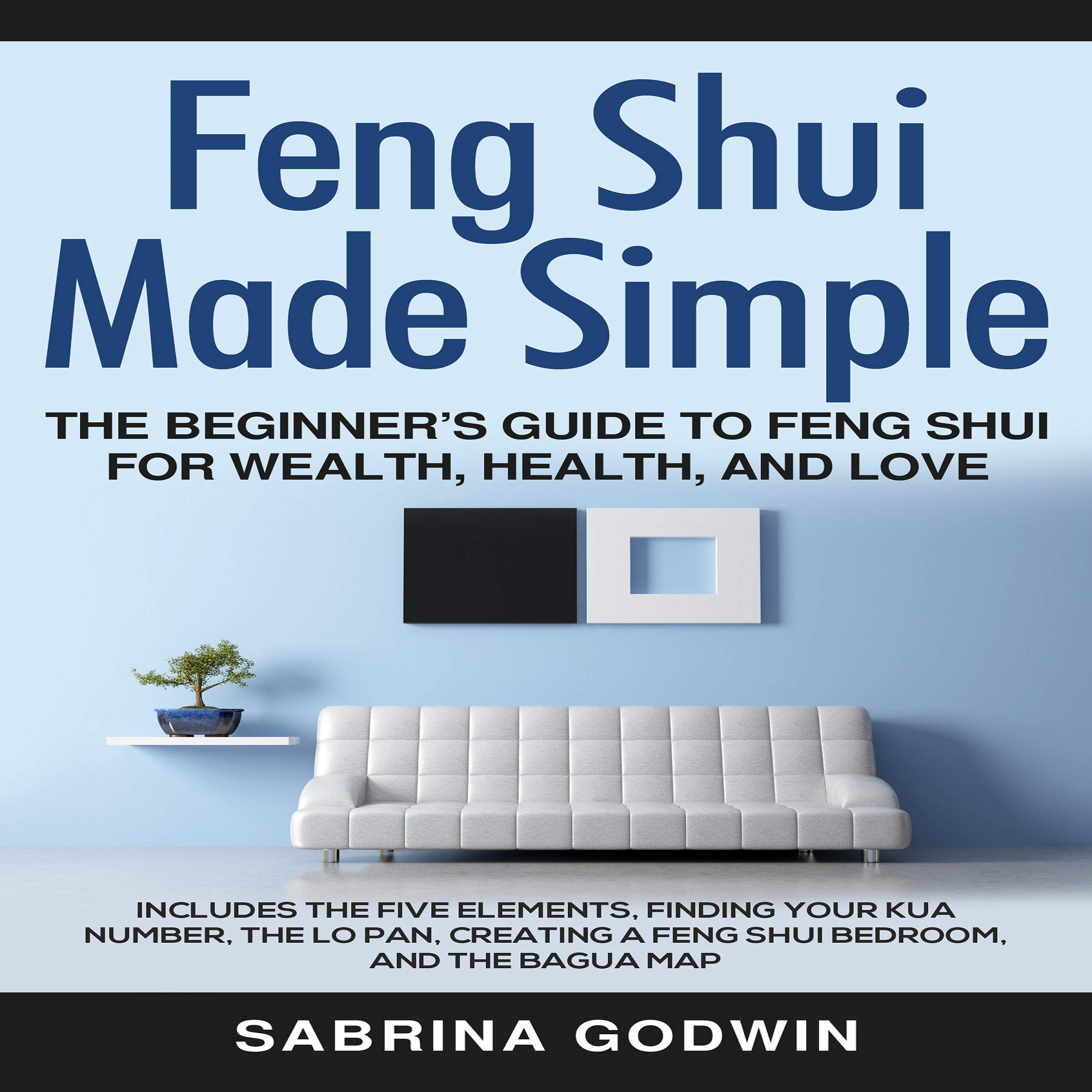 Feng Shui Made Simple: The Beginner’s Guide to Feng Shui for Wealth, Health, and Love: Includes the Five Elements, Finding Your Kua Number, the Lo Pan, Creating a Feng Shui Bedroom, and the Bagua Map