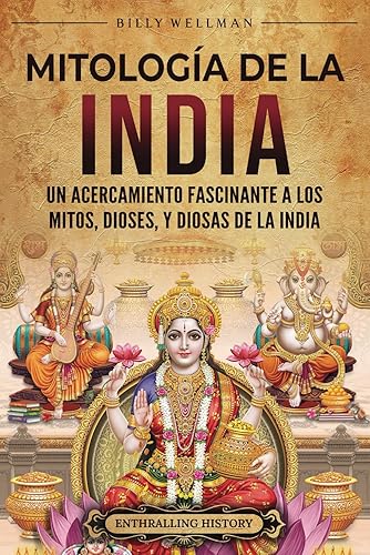 Mitología de la India: Un acercamiento fascinante a los mitos, dioses, y diosas de la India (La Antigua Asia)