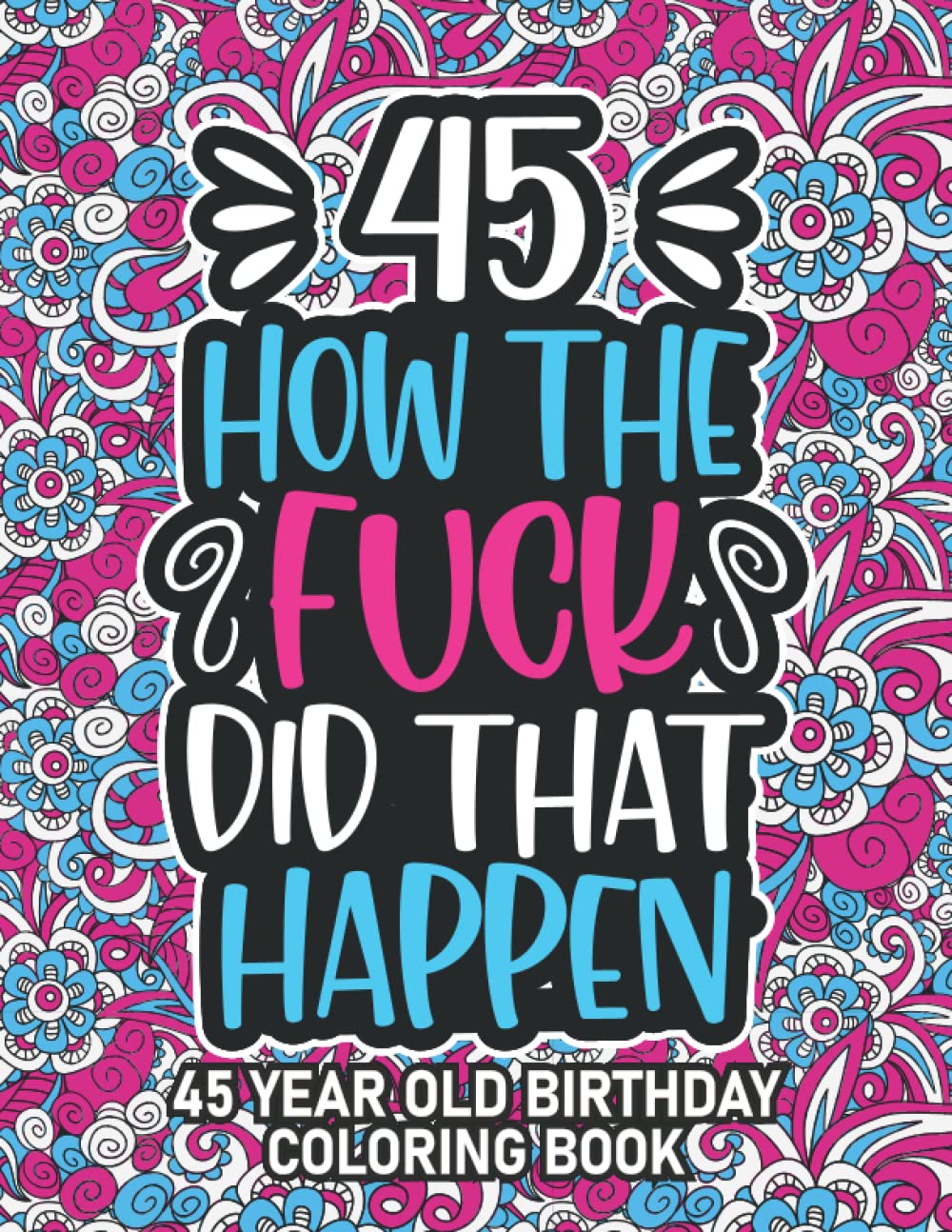45th Birthday Gifts For Women: 45 Year Old Coloring Book: 45th Birthday Swear Word Coloring Book About Aging & Birthdays 45th Birthday Gifts For Men, ... & Grandpa for Stress Relief & Relaxation.