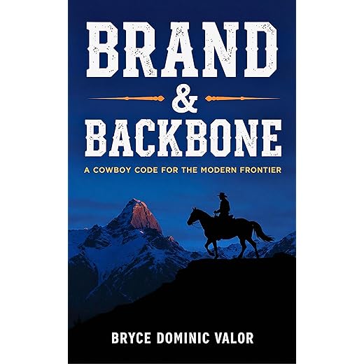 Brand & Backbone: A Cowboy Code for the Modern Frontier: 10 Principles to Live with Purpose, Grit, and Unshakable Integrity