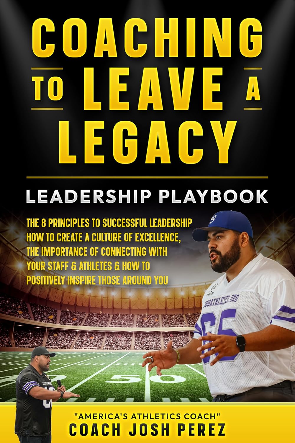 Coaching to Leave a Legacy: The 8 Principles to successful leadership: How to create a culture of excellence, the importance of connecting with your staff & athletes & Inspire