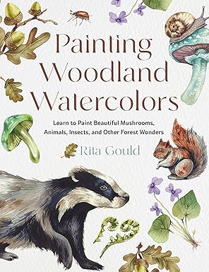 Painting Woodland Watercolors: Learn to Paint Beautiful Mushrooms, Animals, Insects, and Other Forest Wonders