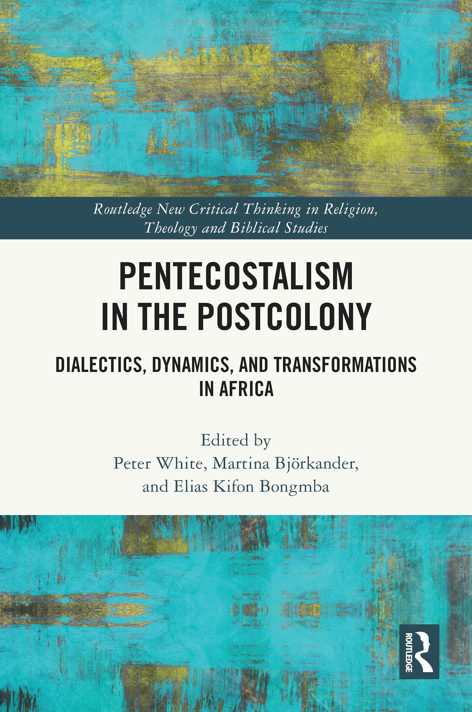 Pentecostalism in the Postcolony: Dialectics, Dynamics, and Transformations in Africa (Routledge New Critical Thinking in Religion, Theology and Biblical Studies)