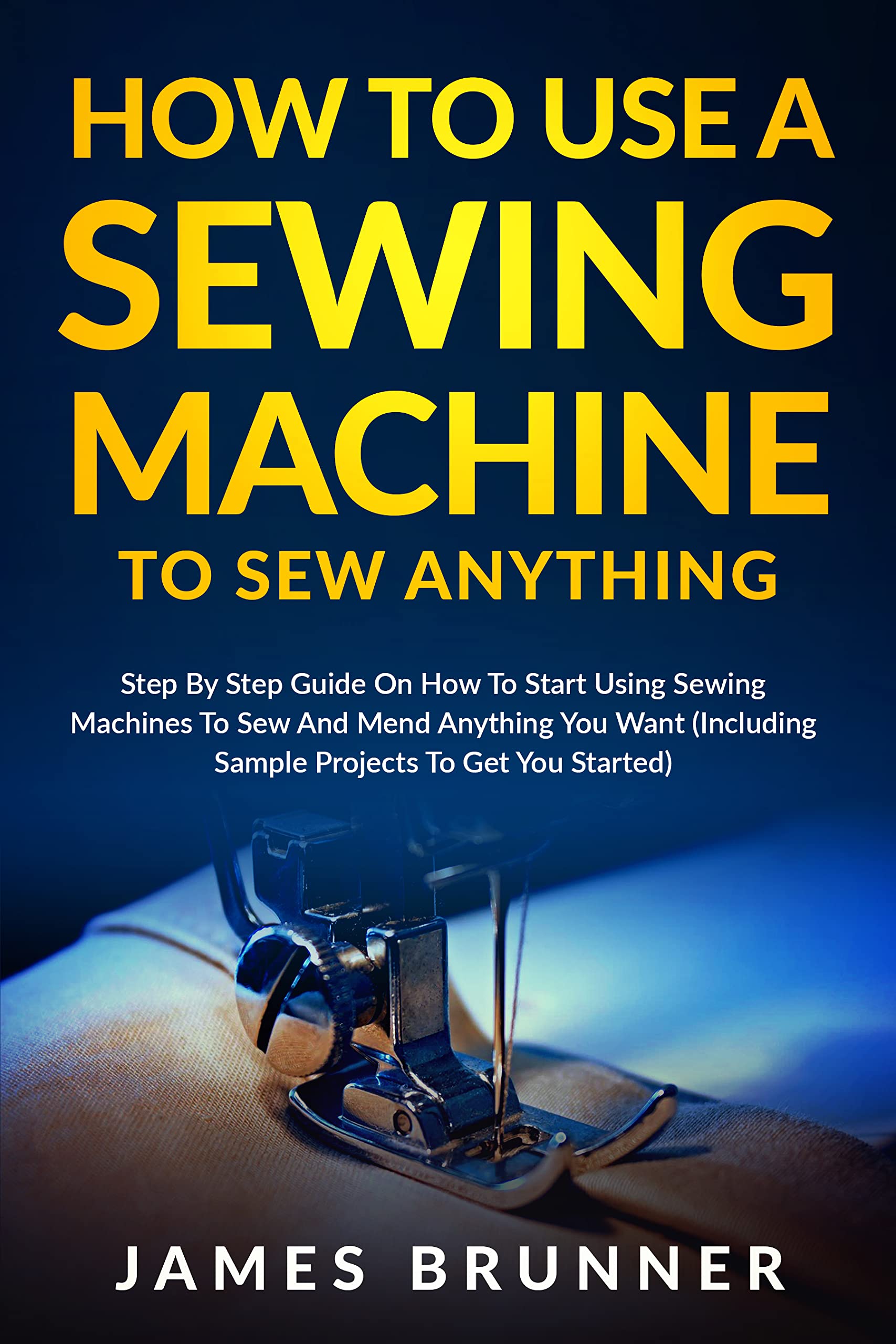 Buy How To Use A Sewing Machine To Sew Anything Step by Step Guide on