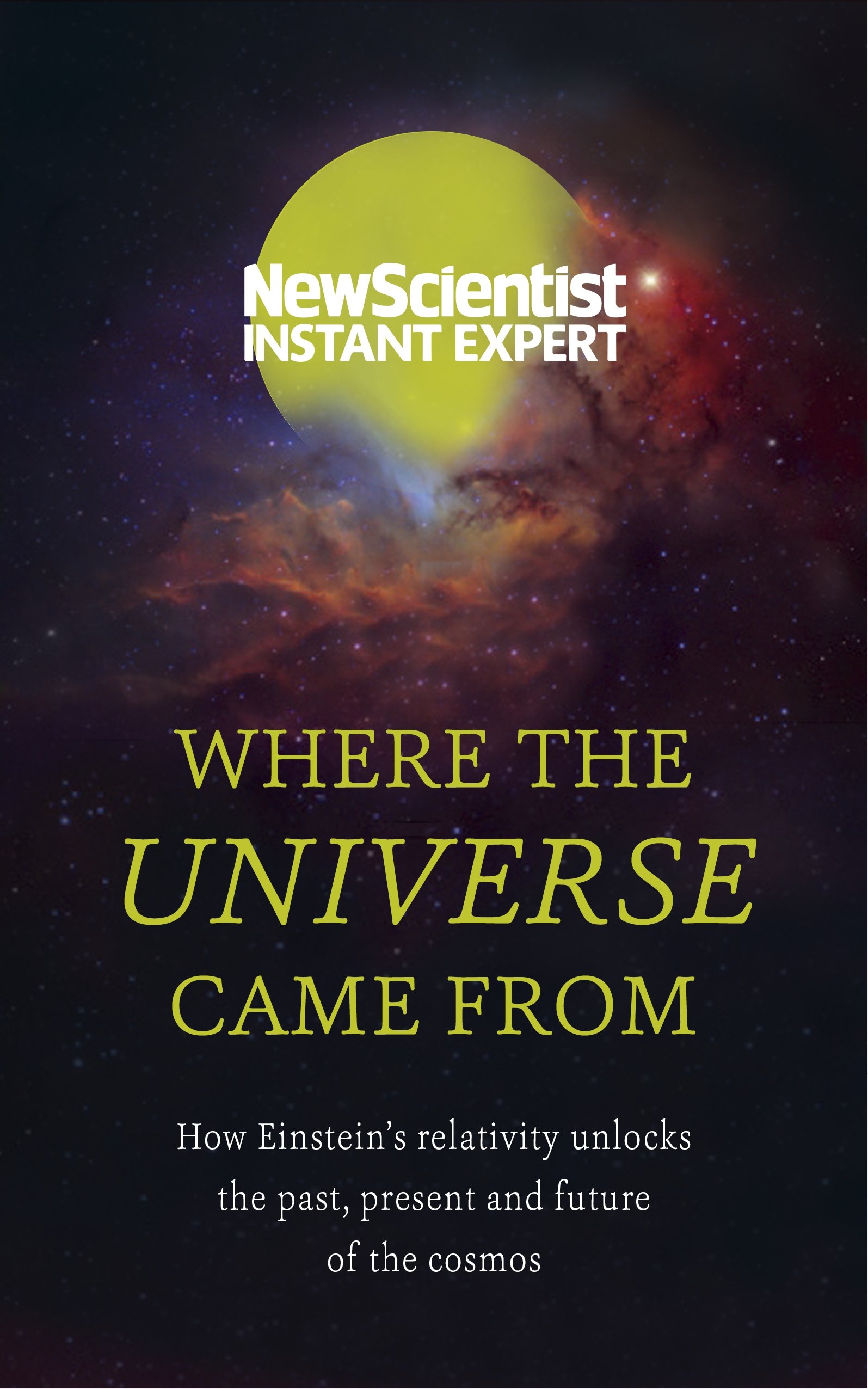 Where the Universe Came From: How Einstein's relativity unlocks the past, present and future of the cosmos (New Scientist Instant Expert)