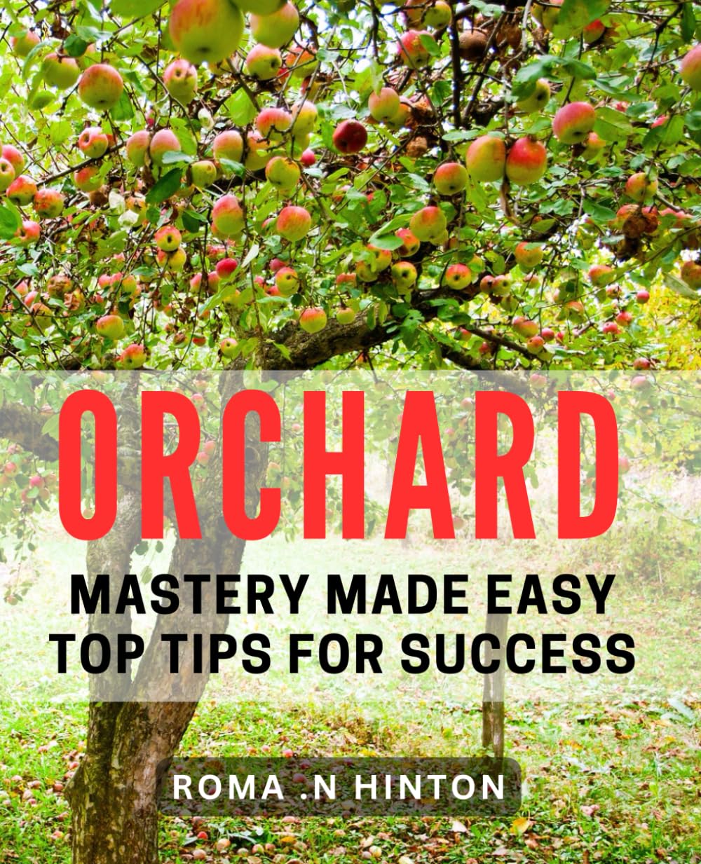 Orchard Mastery Made Easy: Top Tips for Success: Unlock the Secrets to Fruitful Harvests with Simple Orchard Mastery Techniques.