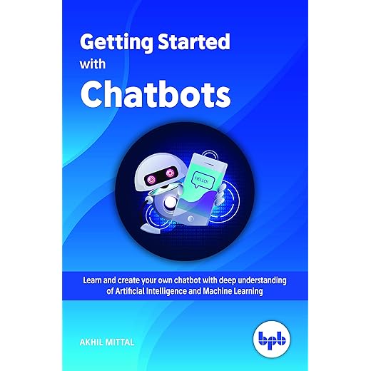 Getting Started with Chatbots: Learn and create your own chatbot with deep understanding of Artificial Intelligence and Machine Learning