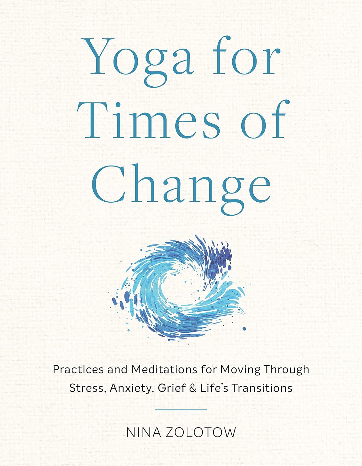 Yoga for Times of Change: Practices and Meditations for Moving Through Stress, Anxiety, Grief, and Life’s Transitions