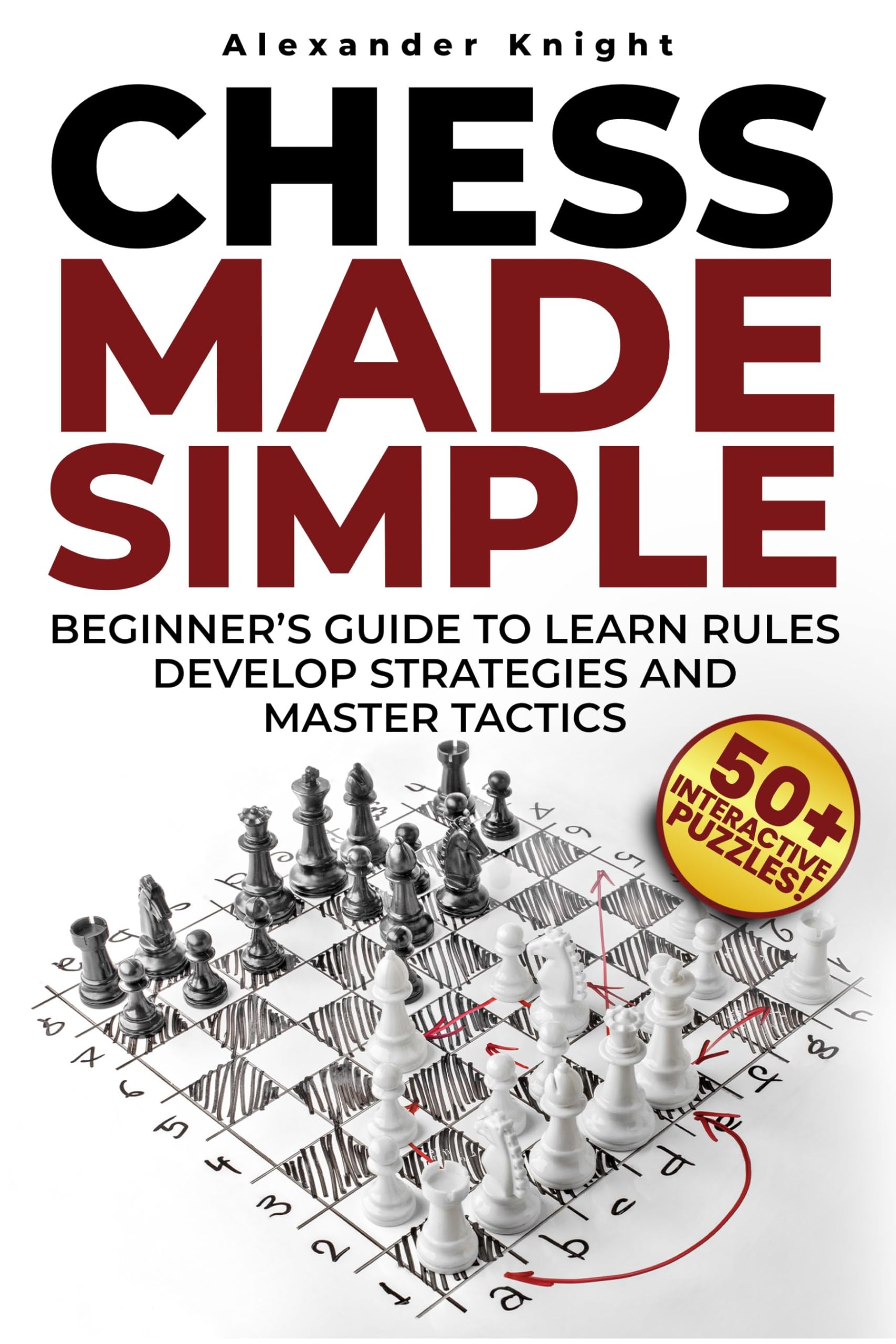 Chess Made Simple: A Beginner's Guide to Learn Rules, Develop Strategies, Master Tactics, Visualize Moves, and Build Confidence to Win More Games!