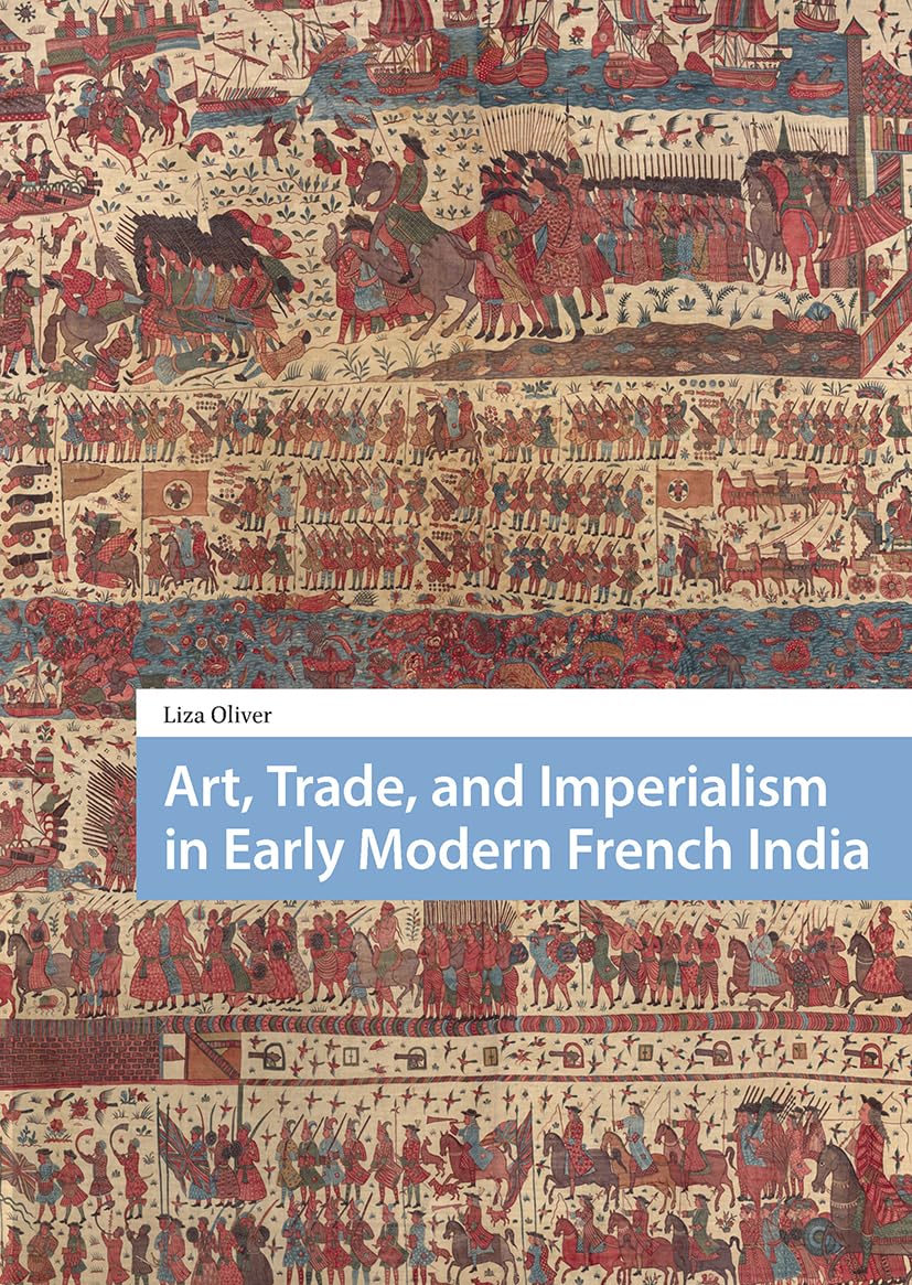 Art, Trade, and Imperialism in Early Modern French India (Visual and Material Culture, 1300-1700)