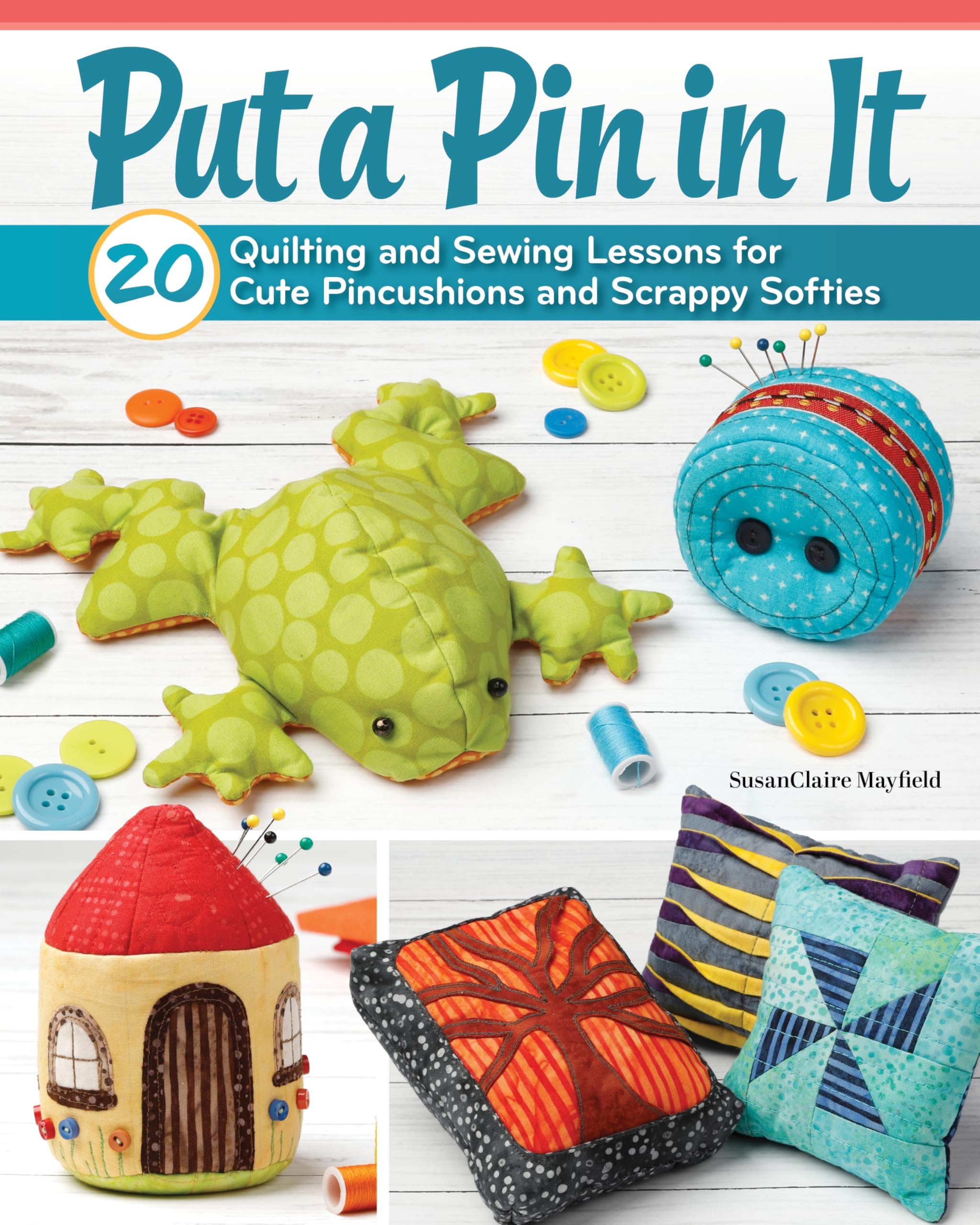 Put a Pin in It: 20 Quilting and Sewing Lessons for Cute Pincushions and Scrappy Softies (Landauer) Easy Beginner-Friendly Applique and Stitching Techniques for Making Poppets, Pinnies, and Beanbags
