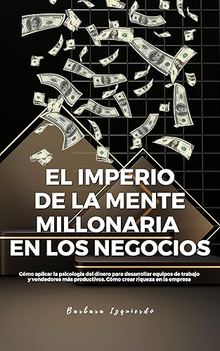 El Imperio De La Mente Millonaria En Los Negocios: Cómo aplicar la psicología del dinero para desarrollar equipos de trabajo y vendedores más productivos. ... una mente millonaria nº 1) (Spanish Edition)