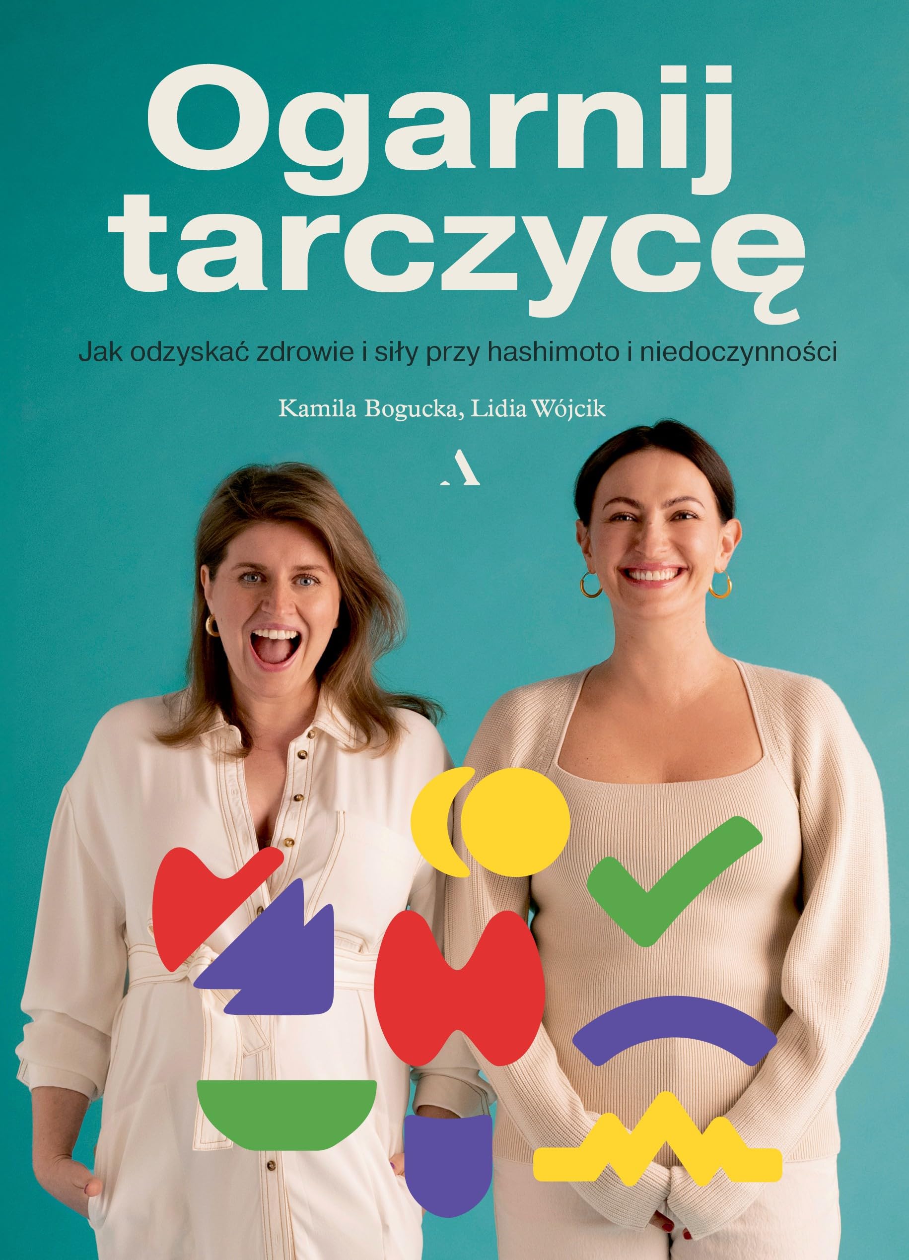Ogarnij tarczycę.: Jak odzyskać zdrowie i siły przy hashimoto i niedoczynności.