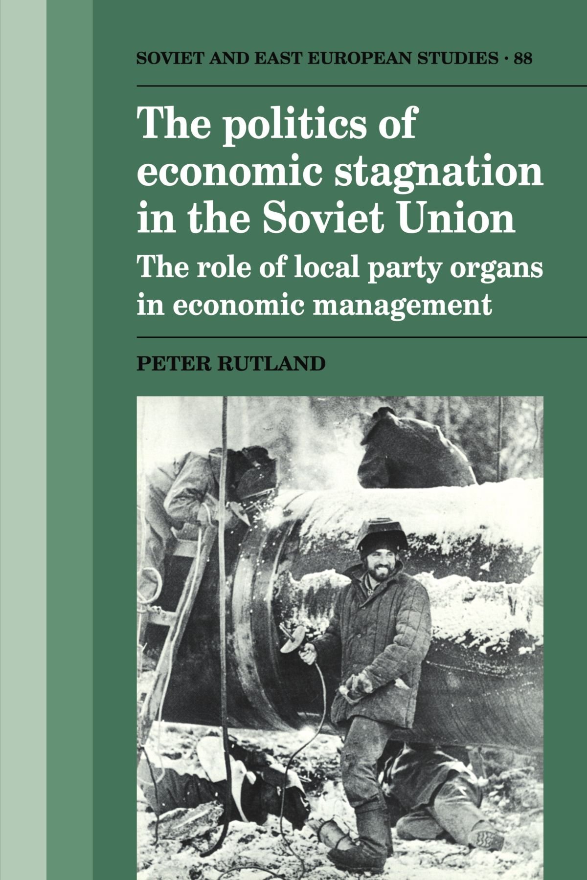 The Politics of Economic Stagnation in the Soviet Union: The Role of Local Party Organs in Economic Management: 88 (Cambridge Russian, Soviet and Post-Soviet Studies, Series Number 88)