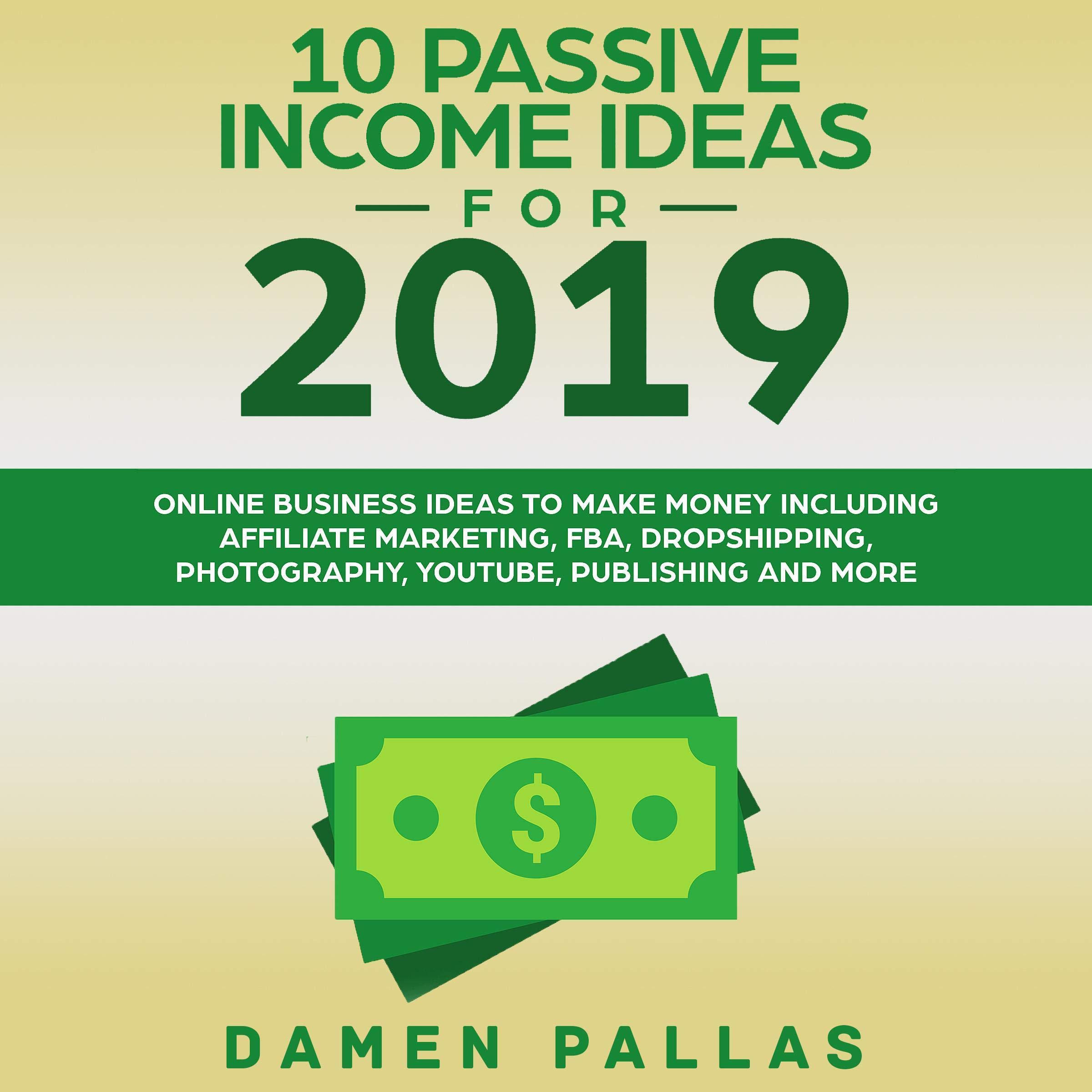 Cover art for 10 Passive Income Ideas for 2019: Online Business Ideas to Make Money Including Affiliate Marketing, FBA, Dropshipping, Photography, YouTube, Publishing, and More