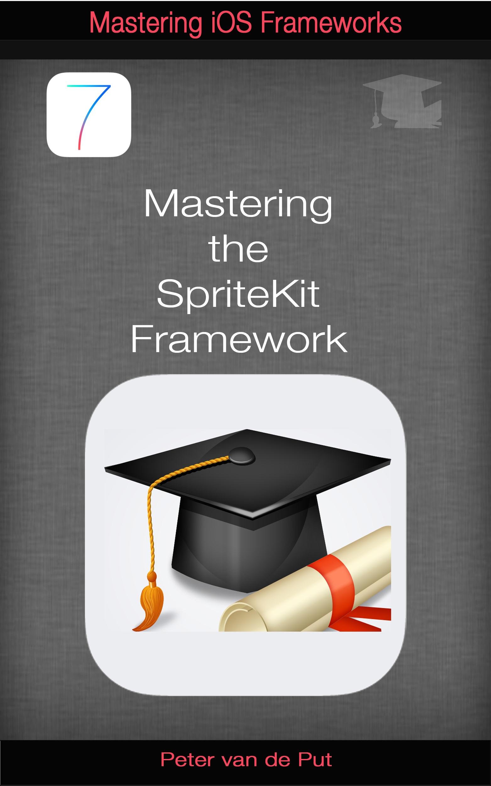 Mastering The Spritekit Framework: Develop Professional Games With This New Ios 7 Framework (Mastering iOS Frameworks Book 1)